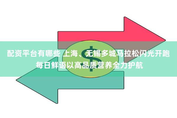 配资平台有哪些 上海、无锡多城马拉松闪光开跑 每日鲜语以高品质营养全力护航