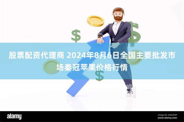 股票配资代理商 2024年8月6日全国主要批发市场秦冠苹果价格行情