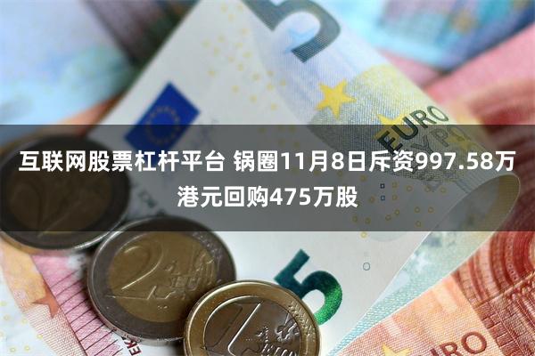 互联网股票杠杆平台 锅圈11月8日斥资997.58万港元回购475万股