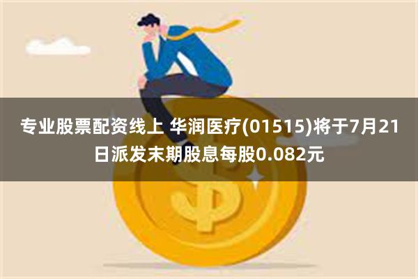专业股票配资线上 华润医疗(01515)将于7月21日派发末期股息每股0.082元