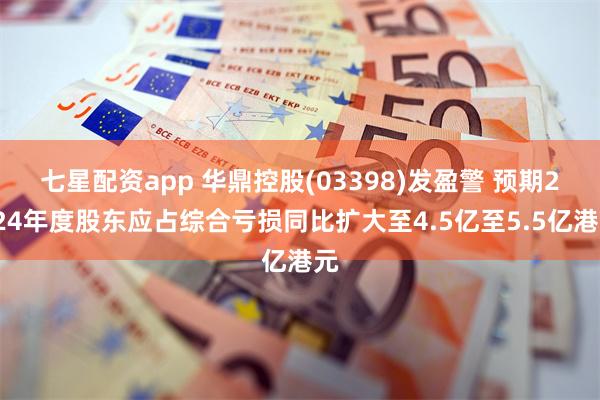 七星配资app 华鼎控股(03398)发盈警 预期2024年度股东应占综合亏损同比扩大至4.5亿至5.5亿港元