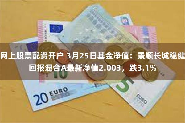 网上股票配资开户 3月25日基金净值：景顺长城稳健回报混合A最新净值2.003，跌3.1%