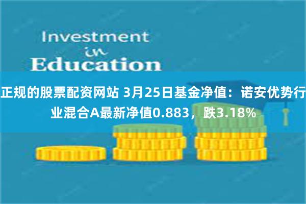 正规的股票配资网站 3月25日基金净值：诺安优势行业混合A最新净值0.883，跌3.18%