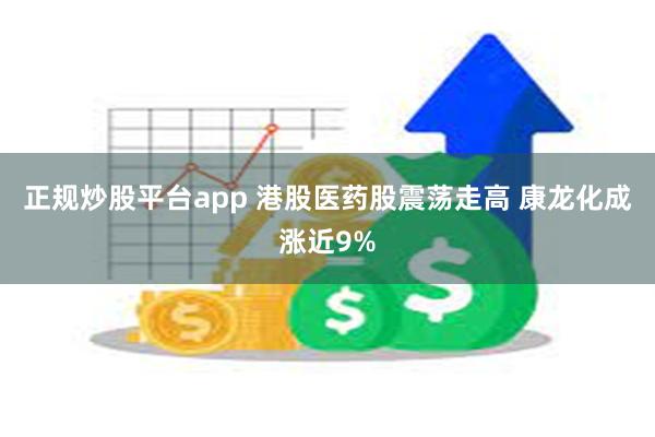 正规炒股平台app 港股医药股震荡走高 康龙化成涨近9%