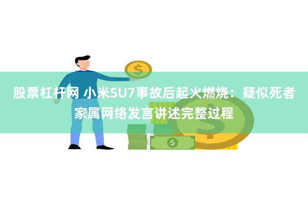 股票杠杆网 小米SU7事故后起火燃烧：疑似死者家属网络发言讲述完整过程
