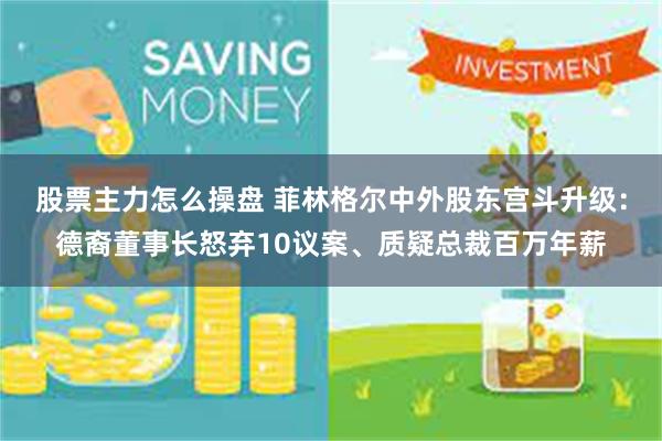 股票主力怎么操盘 菲林格尔中外股东宫斗升级：德裔董事长怒弃10议案、质疑总裁百万年薪