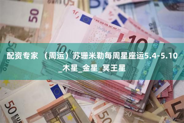 配资专家 （周运）苏珊米勒每周星座运5.4-5.10_木星_金星_冥王星