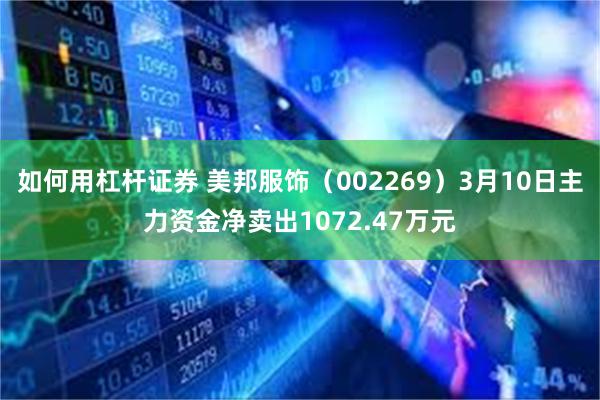 如何用杠杆证券 美邦服饰（002269）3月10日主力资金净卖出1072.47万元