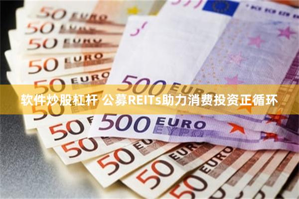 软件炒股杠杆 公募REITs助力消费投资正循环