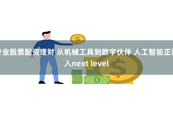 专业股票配资理财 从机械工具到数字伙伴 人工智能正进入next level