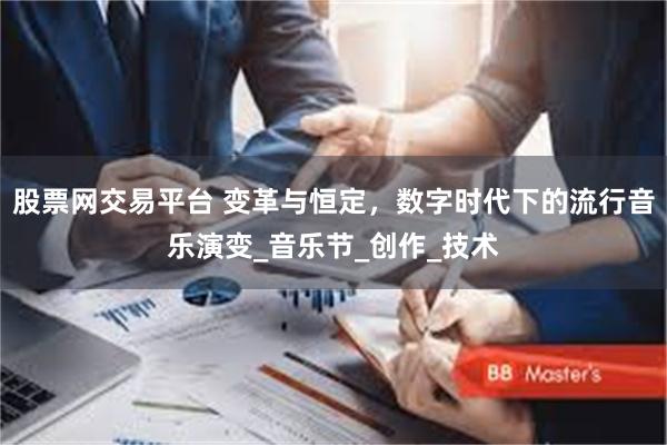 股票网交易平台 变革与恒定，数字时代下的流行音乐演变_音乐节_创作_技术