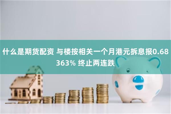 什么是期货配资 与楼按相关一个月港元拆息报0.68363% 终止两连跌