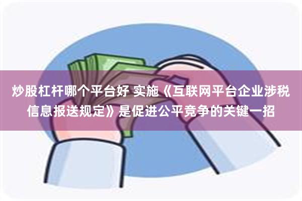 炒股杠杆哪个平台好 实施《互联网平台企业涉税信息报送规定》是促进公平竞争的关键一招