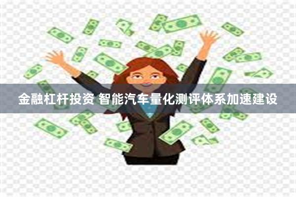 金融杠杆投资 智能汽车量化测评体系加速建设