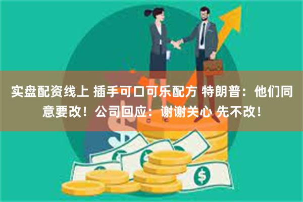 实盘配资线上 插手可口可乐配方 特朗普：他们同意要改！公司回应：谢谢关心 先不改！