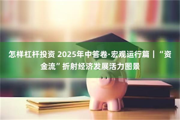 怎样杠杆投资 2025年中答卷·宏观运行篇｜“资金流”折射经济发展活力图景