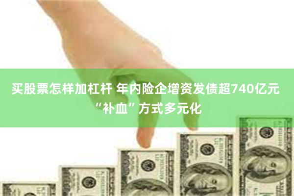 买股票怎样加杠杆 年内险企增资发债超740亿元 “补血”方式多元化