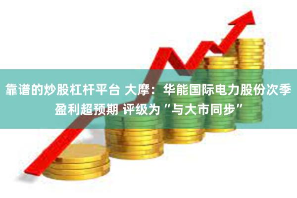 靠谱的炒股杠杆平台 大摩：华能国际电力股份次季盈利超预期 评级为“与大市同步”