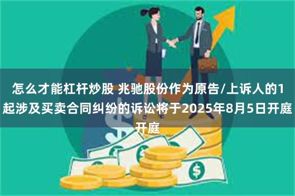 怎么才能杠杆炒股 兆驰股份作为原告/上诉人的1起涉及买卖合同纠纷的诉讼将于2025年8月5日开庭