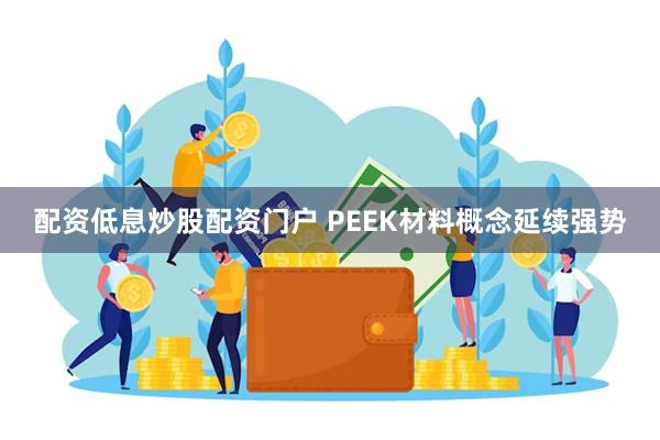 配资低息炒股配资门户 PEEK材料概念延续强势