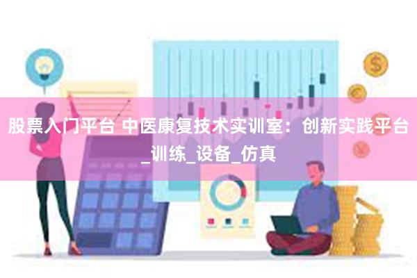 股票入门平台 中医康复技术实训室：创新实践平台_训练_设备_仿真