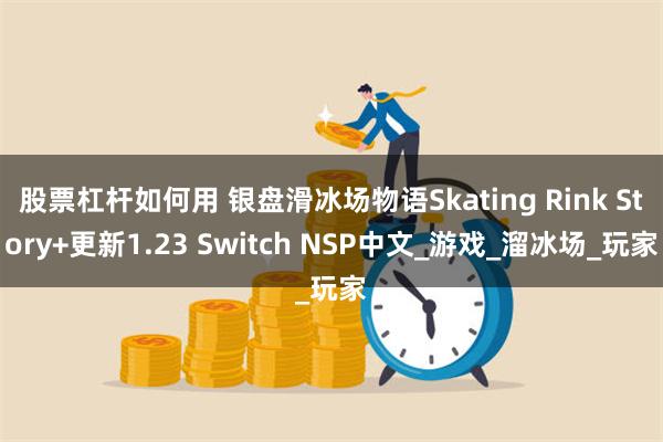 股票杠杆如何用 银盘滑冰场物语Skating Rink Story+更新1.23 Switch NSP中文_游戏_溜冰场_玩家