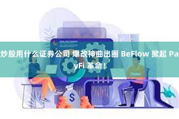 炒股用什么证券公司 爆改神曲出圈 BeFlow 掀起 PayFi 革命！