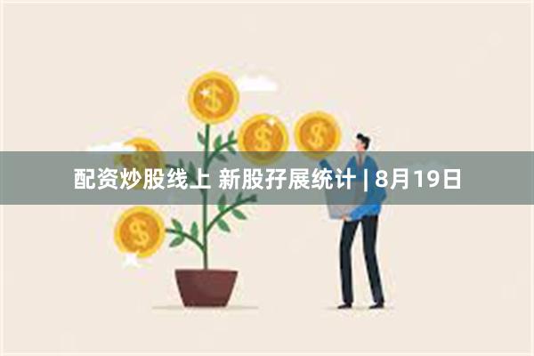配资炒股线上 新股孖展统计 | 8月19日