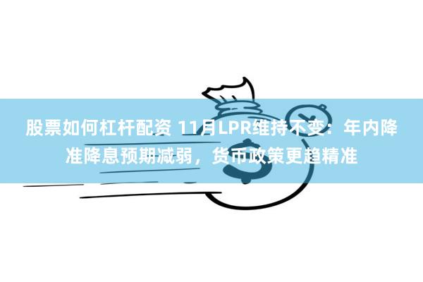股票如何杠杆配资 11月LPR维持不变：年内降准降息预期减弱，货币政策更趋精准