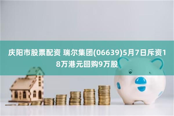 庆阳市股票配资 瑞尔集团(06639)5月7日斥资18万港元回购9万股