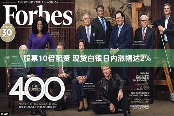股票10倍配资 现货白银日内涨幅达2%