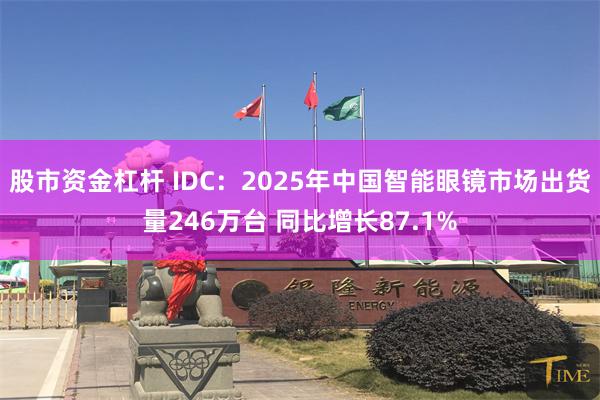 股市资金杠杆 IDC：2025年中国智能眼镜市场出货量246万台 同比增长87.1%
