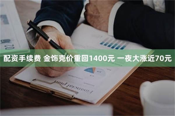 配资手续费 金饰克价重回1400元 一夜大涨近70元