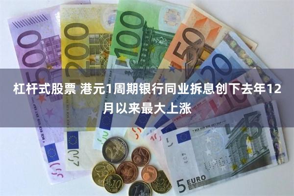 杠杆式股票 港元1周期银行同业拆息创下去年12月以来最大上涨