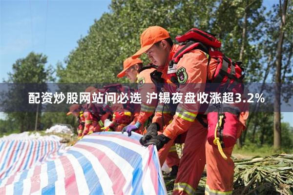配资炒股网站问必选 沪锡夜盘收涨超3.2%