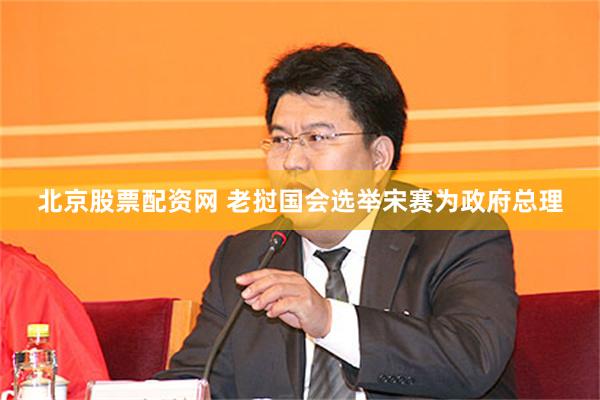 北京股票配资网 老挝国会选举宋赛为政府总理
