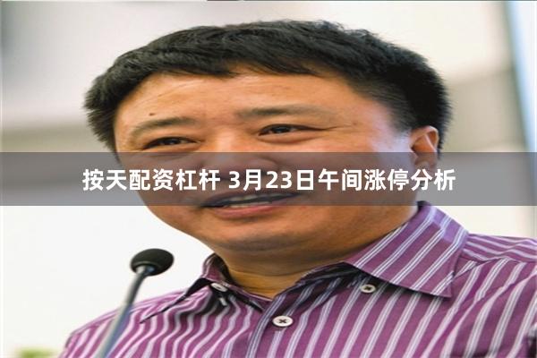按天配资杠杆 3月23日午间涨停分析