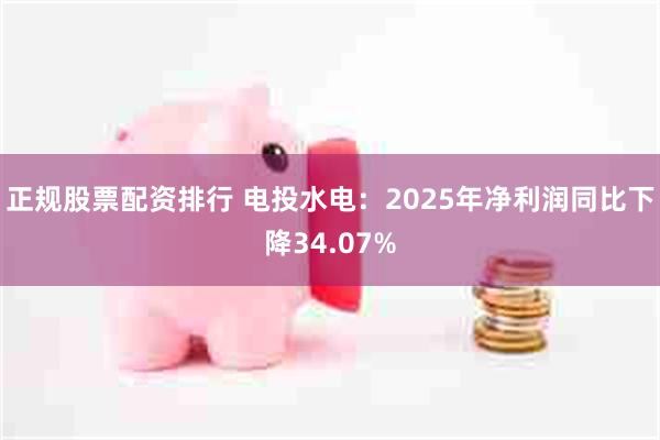 正规股票配资排行 电投水电：2025年净利润同比下降34.07%