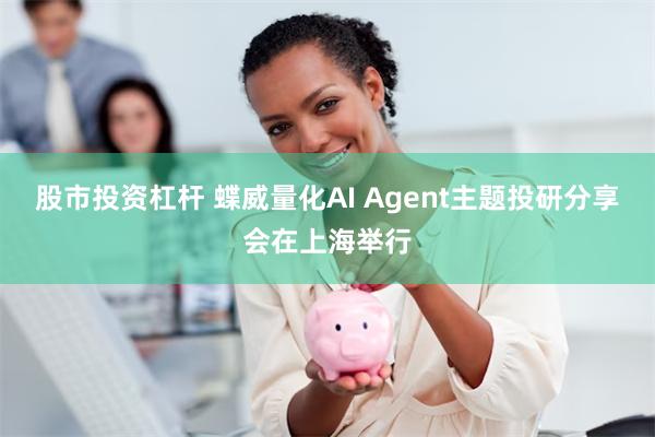 股市投资杠杆 蝶威量化AI Agent主题投研分享会在上海举行