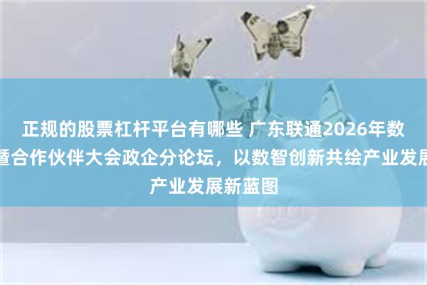 正规的股票杠杆平台有哪些 广东联通2026年数智创新暨合作伙伴大会政企分论坛，以数智创新共绘产业发展新蓝图