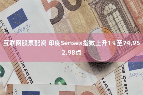 互联网股票配资 印度Sensex指数上升1%至74,952.98点