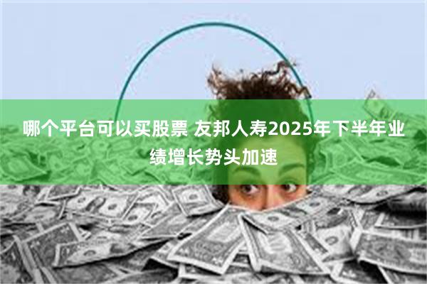 哪个平台可以买股票 友邦人寿2025年下半年业绩增长势头加速