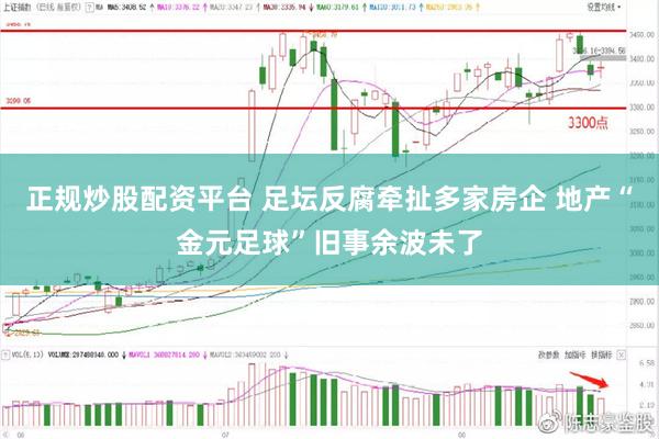 正规炒股配资平台 足坛反腐牵扯多家房企 地产“金元足球”旧事余波未了