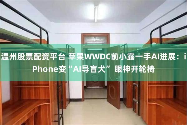 温州股票配资平台 苹果WWDC前小露一手AI进展：iPhone变“AI导盲犬” 眼神开轮椅
