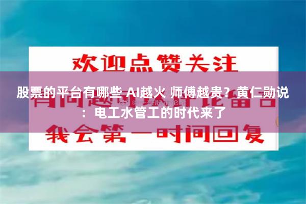 股票的平台有哪些 AI越火 师傅越贵？黄仁勋说：电工水管工的时代来了