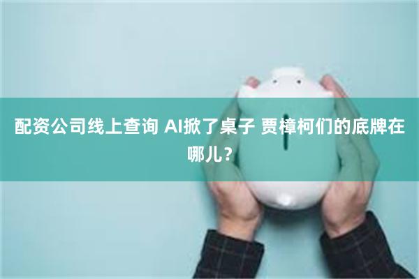 配资公司线上查询 AI掀了桌子 贾樟柯们的底牌在哪儿？