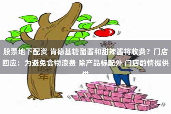 股票地下配资 肯德基糖醋酱和甜辣酱将收费？门店回应：为避免食物浪费 除产品标配外 门店酌情提供