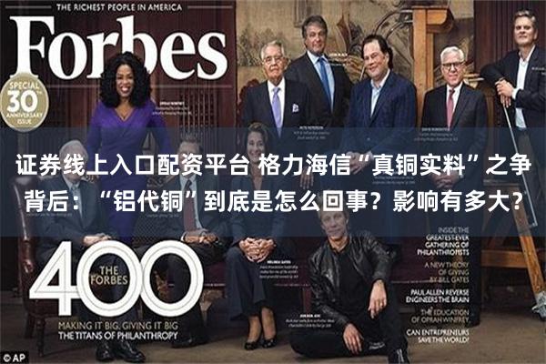 证券线上入口配资平台 格力海信“真铜实料”之争背后：“铝代铜”到底是怎么回事？影响有多大？