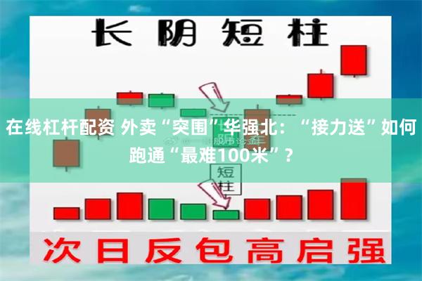 在线杠杆配资 外卖“突围”华强北：“接力送”如何跑通“最难100米”？