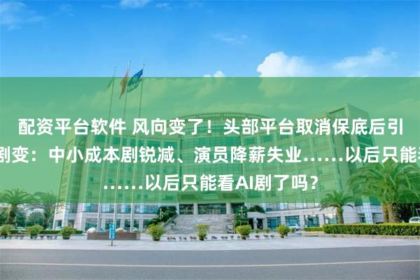 配资平台软件 风向变了！头部平台取消保底后引来短剧市场剧变：中小成本剧锐减、演员降薪失业……以后只能看AI剧了吗？